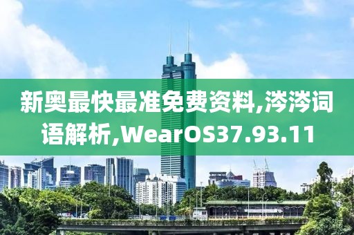 新奥最快最准免费资料,涔涔词语解析,WearOS37.93.11