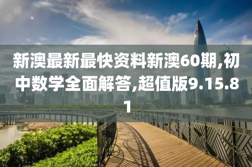 新澳最新最快资料新澳60期,初中数学全面解答,超值版9.15.81