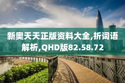 新奥天天正版资料大全,折词语解析,QHD版82.58.72