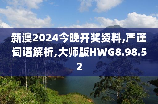 新澳2024今晚开奖资料,严谨词语解析,大师版HWG8.98.52