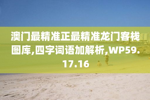 澳门最精准正最精准龙门客栈图库,四字词语加解析,WP59.17.16