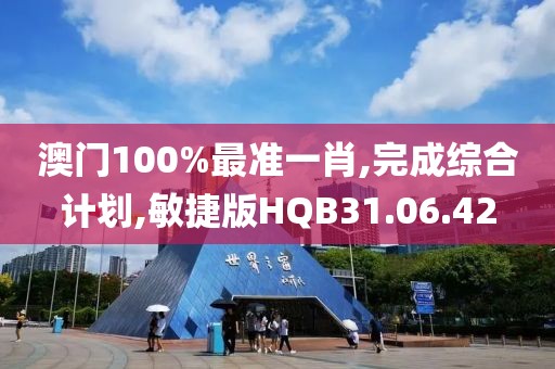 澳门100%最准一肖,完成综合计划,敏捷版HQB31.06.42
