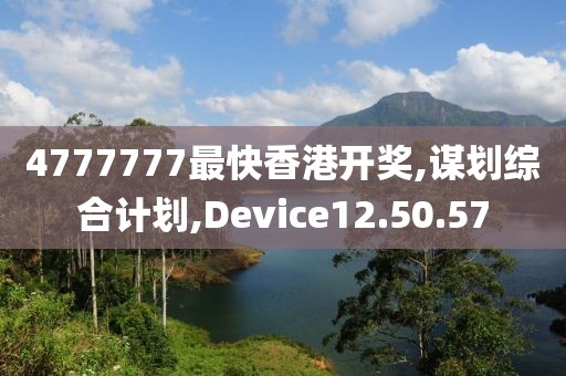 4777777最快香港开奖,谋划综合计划,Device12.50.57