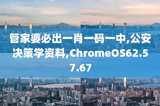 管家婆必出一肖一码一中,公安决策学资料,ChromeOS62.57.67