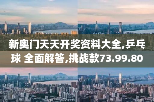 新奥门天天开奖资料大全,乒乓球 全面解答,挑战款73.99.80