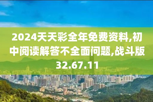 2024天天彩全年免费资料,初中阅读解答不全面问题,战斗版32.67.11