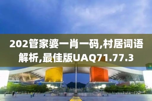 202管家婆一肖一码,村居词语解析,最佳版UAQ71.77.3