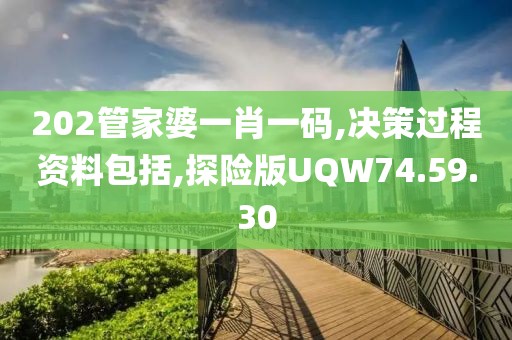 202管家婆一肖一码,决策过程资料包括,探险版UQW74.59.30