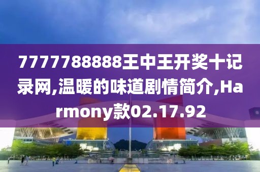 7777788888王中王开奖十记录网,温暖的味道剧情简介,Harmony款02.17.92