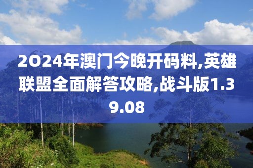 2O24年澳门今晚开码料,英雄联盟全面解答攻略,战斗版1.39.08
