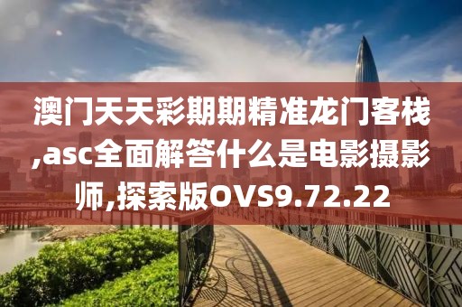 澳门天天彩期期精准龙门客栈,asc全面解答什么是电影摄影师,探索版OVS9.72.22