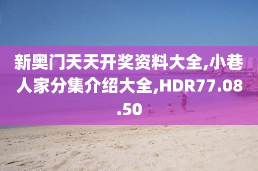 新奥门天天开奖资料大全,小巷人家分集介绍大全,HDR77.08.50