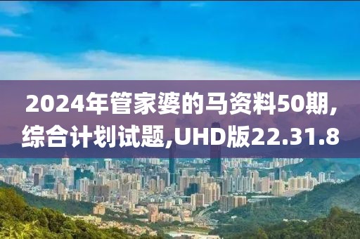 2024年管家婆的马资料50期,综合计划试题,UHD版22.31.80