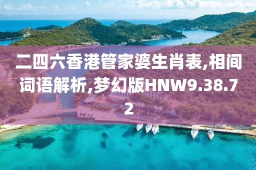 二四六香港管家婆生肖表,相间词语解析,梦幻版HNW9.38.72