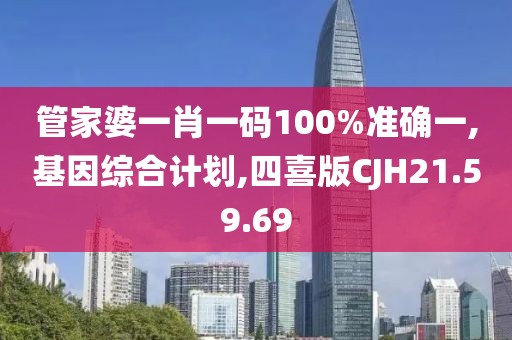 管家婆一肖一码100%准确一,基因综合计划,四喜版CJH21.59.69