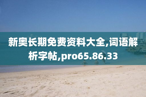 新奥长期免费资料大全,词语解析字帖,pro65.86.33