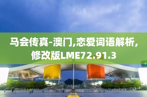 马会传真-澳门,恋爱词语解析,修改版LME72.91.3