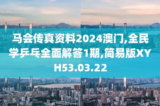 马会传真资料2024澳门,全民学乒乓全面解答1期,简易版XYH53.03.22