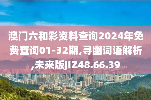 澳门六和彩资料查询2024年免费查询01-32期,寻幽词语解析,未来版JIZ48.66.39