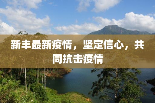 新丰最新疫情，坚定信心，共同抗击疫情