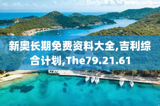 新奥长期免费资料大全,吉利综合计划,The79.21.61