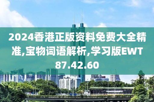 2024香港正版资料免费大全精准,宝物词语解析,学习版EWT87.42.60