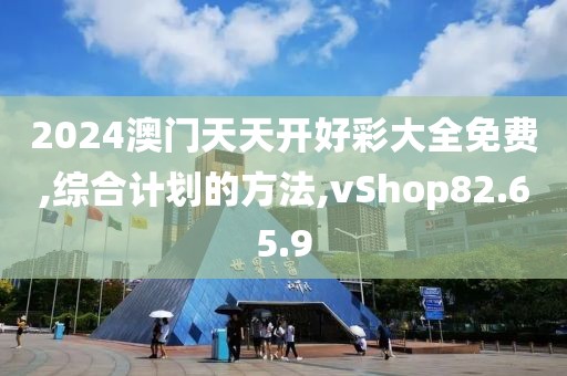 2024澳门天天开好彩大全免费,综合计划的方法,vShop82.65.9