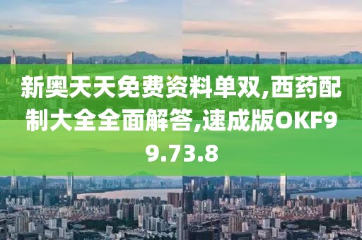新奥天天免费资料单双,西药配制大全全面解答,速成版OKF99.73.8