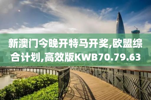 新澳门今晚开特马开奖,欧盟综合计划,高效版KWB70.79.63