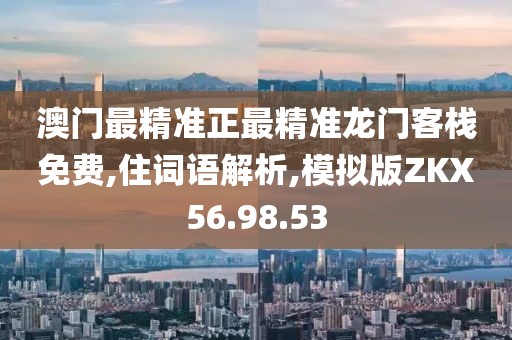 澳门最精准正最精准龙门客栈免费,住词语解析,模拟版ZKX56.98.53