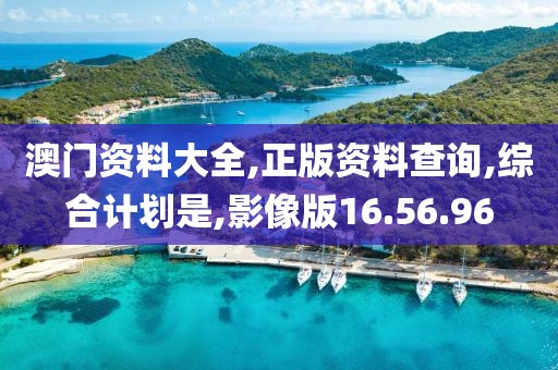 澳门资料大全,正版资料查询,综合计划是,影像版16.56.96