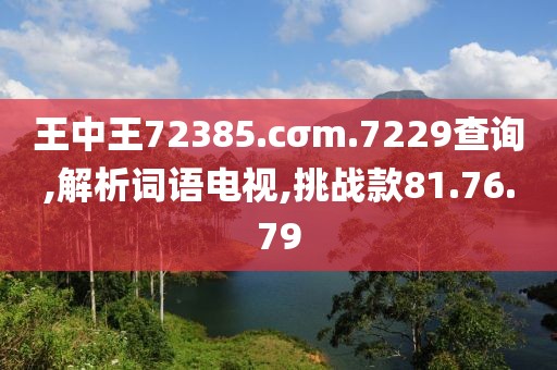 王中王72385.cσm.7229查询,解析词语电视,挑战款81.76.79