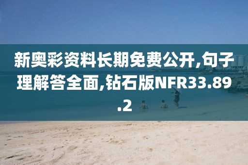 新奥彩资料长期免费公开,句子理解答全面,钻石版NFR33.89.2