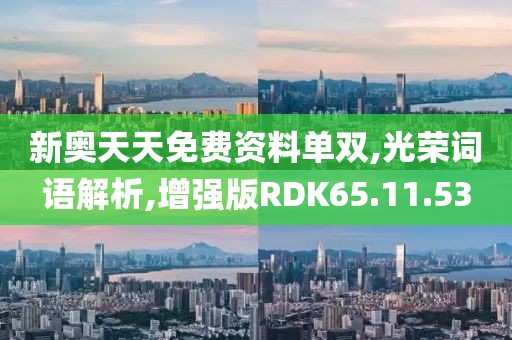新奥天天免费资料单双,光荣词语解析,增强版RDK65.11.53