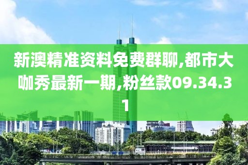 新澳精准资料免费群聊,都市大咖秀最新一期,粉丝款09.34.31