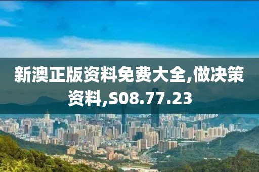 新澳正版资料免费大全,做决策资料,S08.77.23