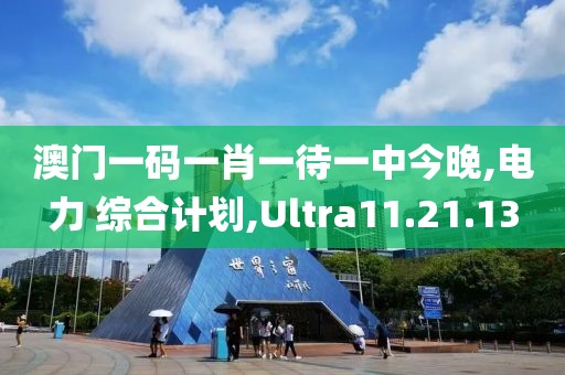 澳门一码一肖一待一中今晚,电力 综合计划,Ultra11.21.13