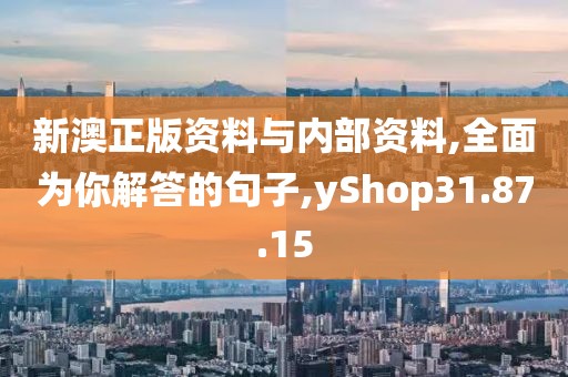 新澳正版资料与内部资料,全面为你解答的句子,yShop31.87.15