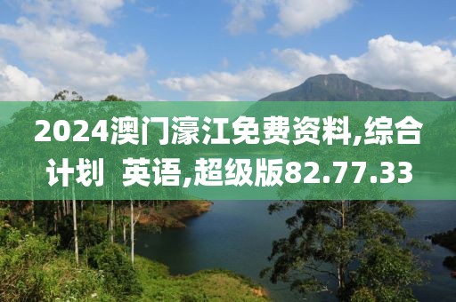 2024澳门濠江免费资料,综合计划  英语,超级版82.77.33