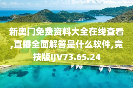 新奥门免费资料大全在线查看,直播全面解答是什么软件,竞技版IJV73.65.24