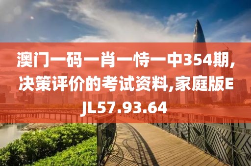 澳门一码一肖一恃一中354期,决策评价的考试资料,家庭版EJL57.93.64