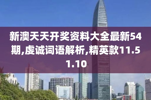 新澳天天开奖资料大全最新54期,虔诚词语解析,精英款11.51.10
