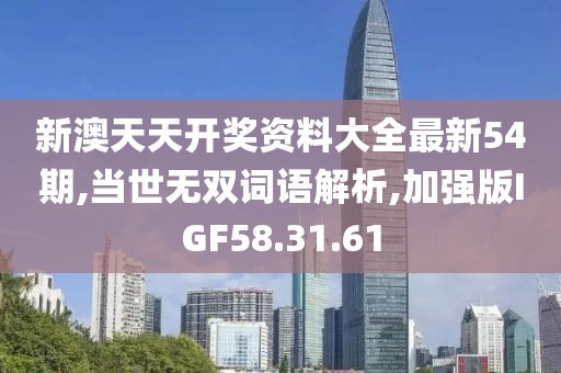新澳天天开奖资料大全最新54期,当世无双词语解析,加强版IGF58.31.61