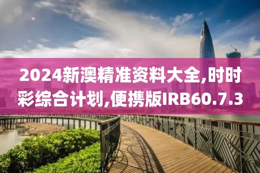 2024新澳精准资料大全,时时彩综合计划,便携版IRB60.7.30