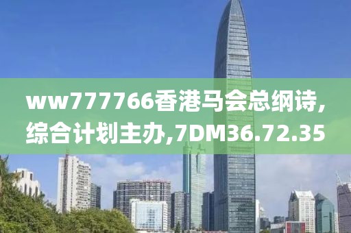 ww777766香港马会总纲诗,综合计划主办,7DM36.72.35
