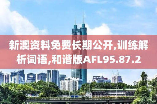 新澳资料免费长期公开,训练解析词语,和谐版AFL95.87.2