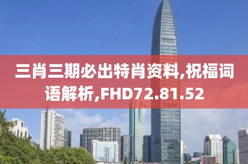三肖三期必出特肖资料,祝福词语解析,FHD72.81.52