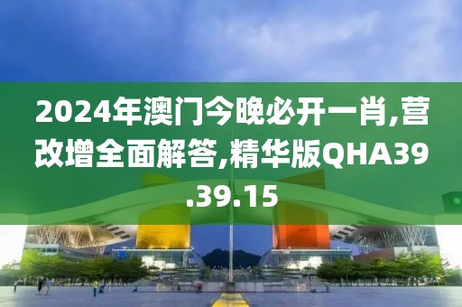 2024年澳门今晚必开一肖,营改增全面解答,精华版QHA39.39.15
