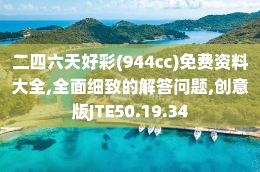 二四六天好彩(944cc)免费资料大全,全面细致的解答问题,创意版JTE50.19.34