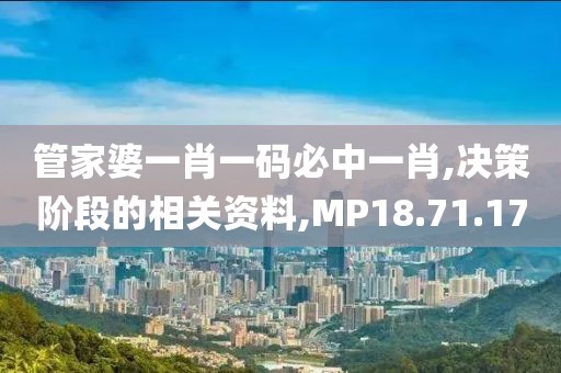 管家婆一肖一码必中一肖,决策阶段的相关资料,MP18.71.17